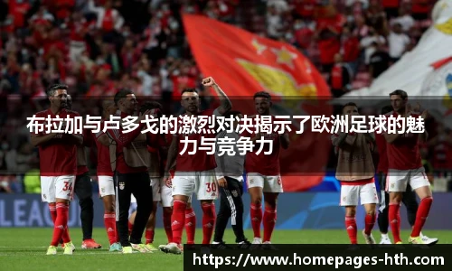 布拉加与卢多戈的激烈对决揭示了欧洲足球的魅力与竞争力
