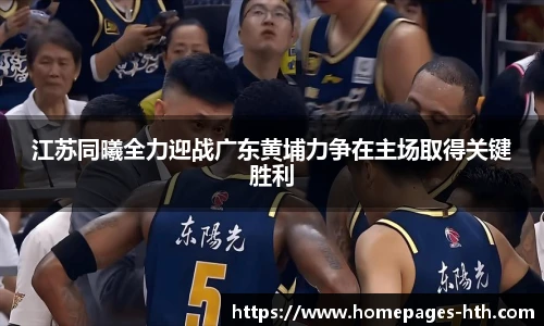 江苏同曦全力迎战广东黄埔力争在主场取得关键胜利