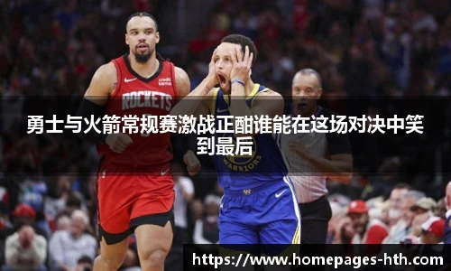 勇士与火箭常规赛激战正酣谁能在这场对决中笑到最后