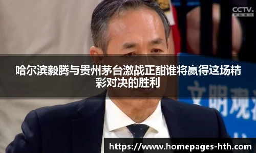 哈尔滨毅腾与贵州茅台激战正酣谁将赢得这场精彩对决的胜利